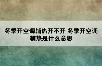 冬季开空调辅热开不开 冬季开空调辅热是什么意思